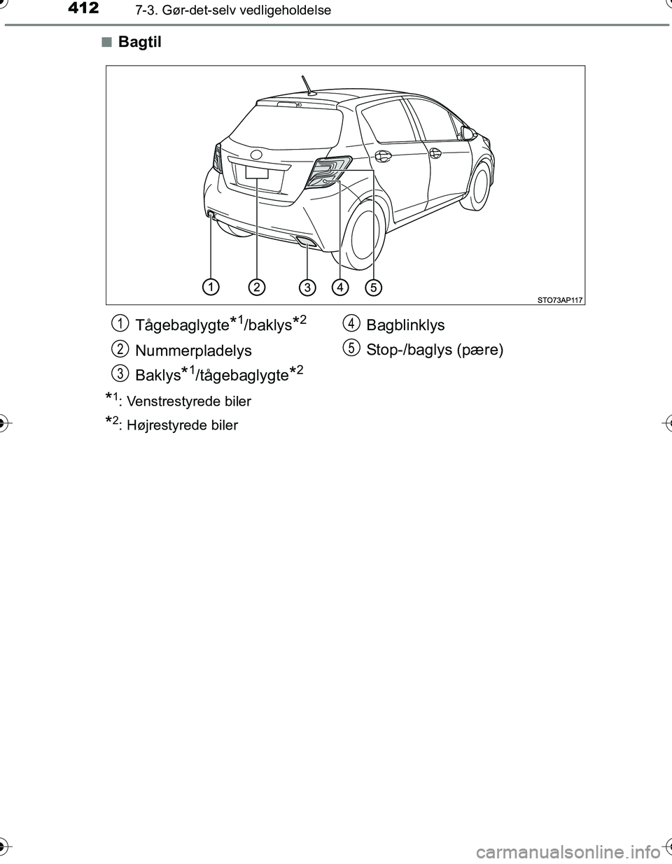 TOYOTA YARIS HATCHBACK 2016  Brugsanvisning (in Danish) 4127-3. Gør-det-selv vedligeholdelse
OM52G66DKn
Bagtil
*1: Venstrestyrede biler
*2: Højrestyrede biler
Tågebaglygte*1/baklys*2
Nummerpladelys
Baklys
*1/tågebaglygte*2
Bagblinklys
Stop-/baglys (pæ