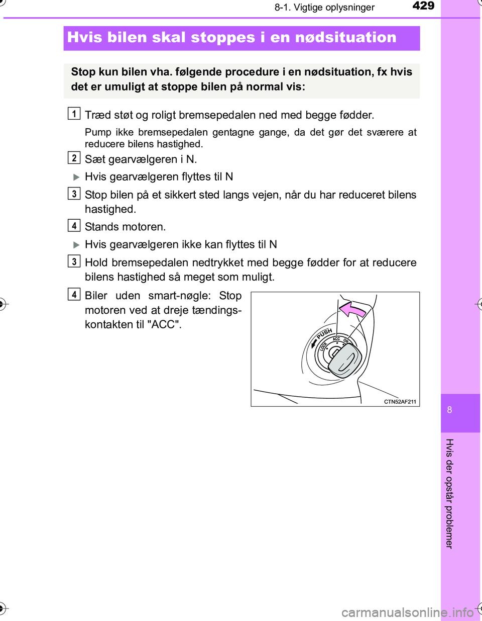 TOYOTA YARIS HATCHBACK 2016  Brugsanvisning (in Danish) 4298-1. Vigtige oplysninger
8
Hvis der opstår problemer
OM52G66DK
Hvis bilen skal stoppes i en nødsituation
Træd støt og roligt bremsepedalen ned med begge fødder.
Pump ikke bremsepedalen gentagn