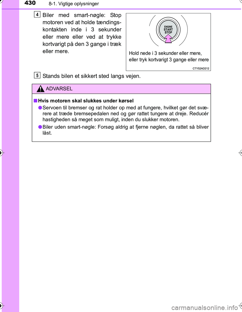TOYOTA YARIS HATCHBACK 2016  Brugsanvisning (in Danish) 4308-1. Vigtige oplysninger
OM52G66DK
Biler med smart-nøgle: Stop
motoren ved at holde tændings-
kontakten inde i 3 sekunder
eller mere eller ved at trykke
kortvarigt på den 3 gange i træk
eller m