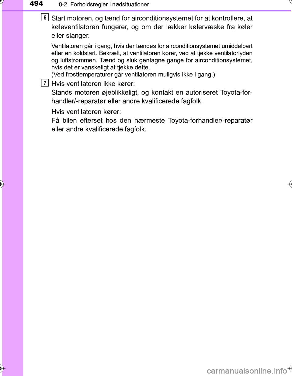 TOYOTA YARIS HATCHBACK 2016  Brugsanvisning (in Danish) 4948-2. Forholdsregler i nødsituationer
OM52G66DK
Start motoren, og tænd for airconditionsystemet for at kontrollere, at
køleventilatoren fungerer, og om der  lækker kølervæske fra køler
eller 