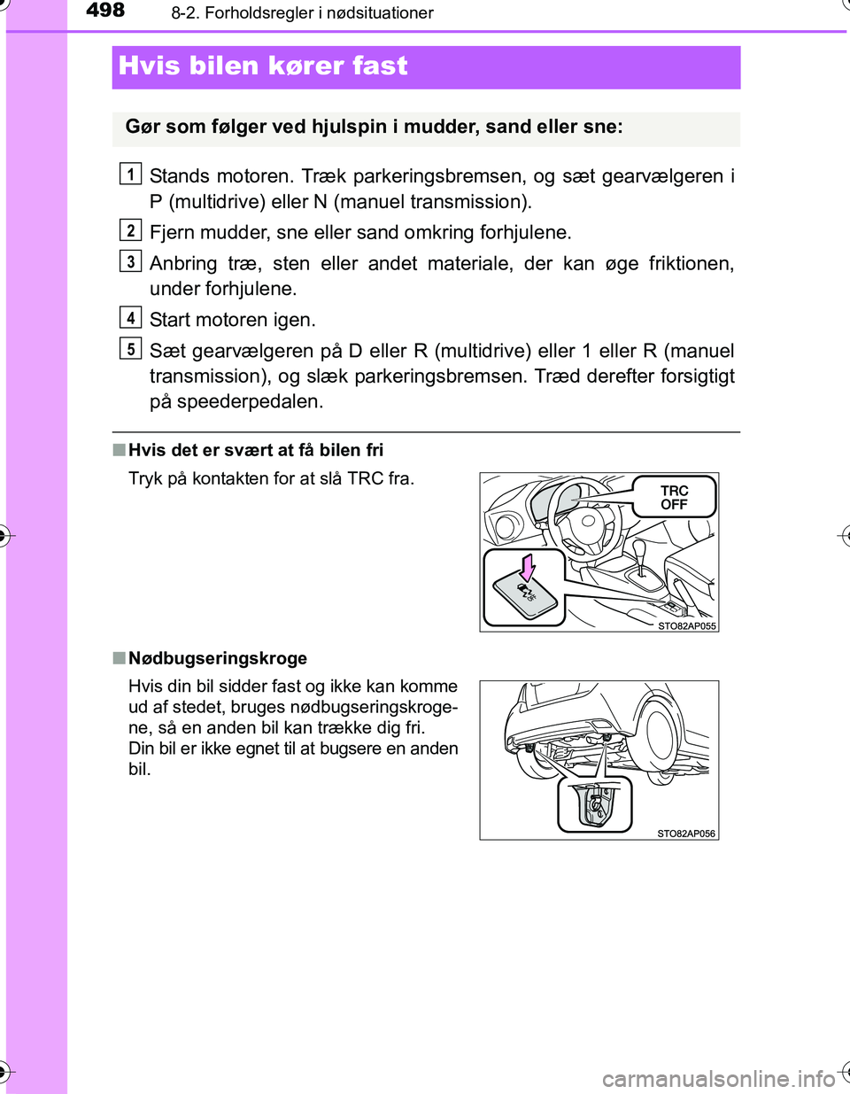 TOYOTA YARIS HATCHBACK 2016  Brugsanvisning (in Danish) 4988-2. Forholdsregler i nødsituationer
OM52G66DK
Hvis bilen kører fast
Stands motoren. Træk parkeringsbremsen, og sæt gearvælgeren i
P (multidrive) eller N (manuel transmission).
Fjern mudder, s