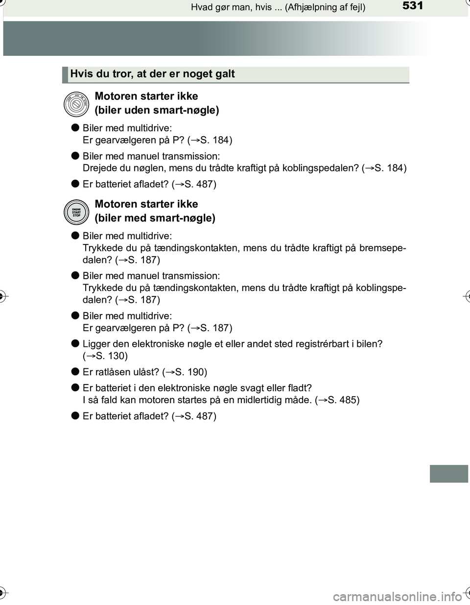 TOYOTA YARIS HATCHBACK 2016  Brugsanvisning (in Danish) 531Hvad gør man, hvis ... (Afhjælpning af fejl)
OM52G66DK
lBiler med multidrive: 
Er gearvælgeren på P? (S. 184)
lBiler med manuel transmission: 
Drejede du nøglen, mens du trådte kraftigt p