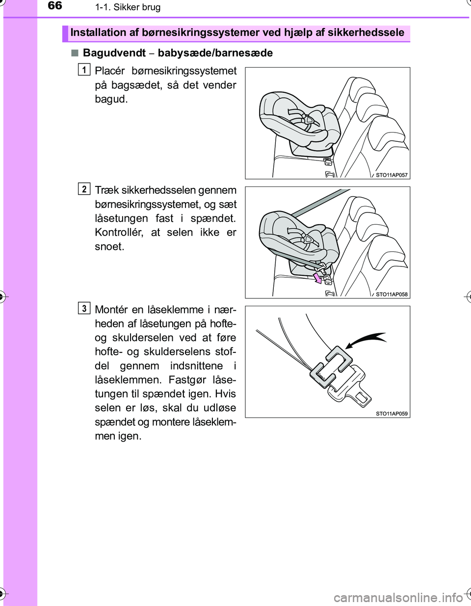 TOYOTA YARIS HATCHBACK 2016 Brugsanvisning (in Danish) 661-1. Sikker brug
OM52G66DKn
Bagudvendt
babysæde/barnesæde
Placér børnesikringssystemet
på bagsædet, så det vender
bagud.
Træk sikkerhedsselen gennem
børnesikringssystemet, og sæt
lås TOYOTA YARIS HATCHBACK 2016 Brugsanvisning (in Danish) 661-1. Sikker brug
OM52G66DKn
Bagudvendt
babysæde/barnesæde
Placér børnesikringssystemet
på bagsædet, så det vender
bagud.
Træk sikkerhedsselen gennem
børnesikringssystemet, og sæt
lås