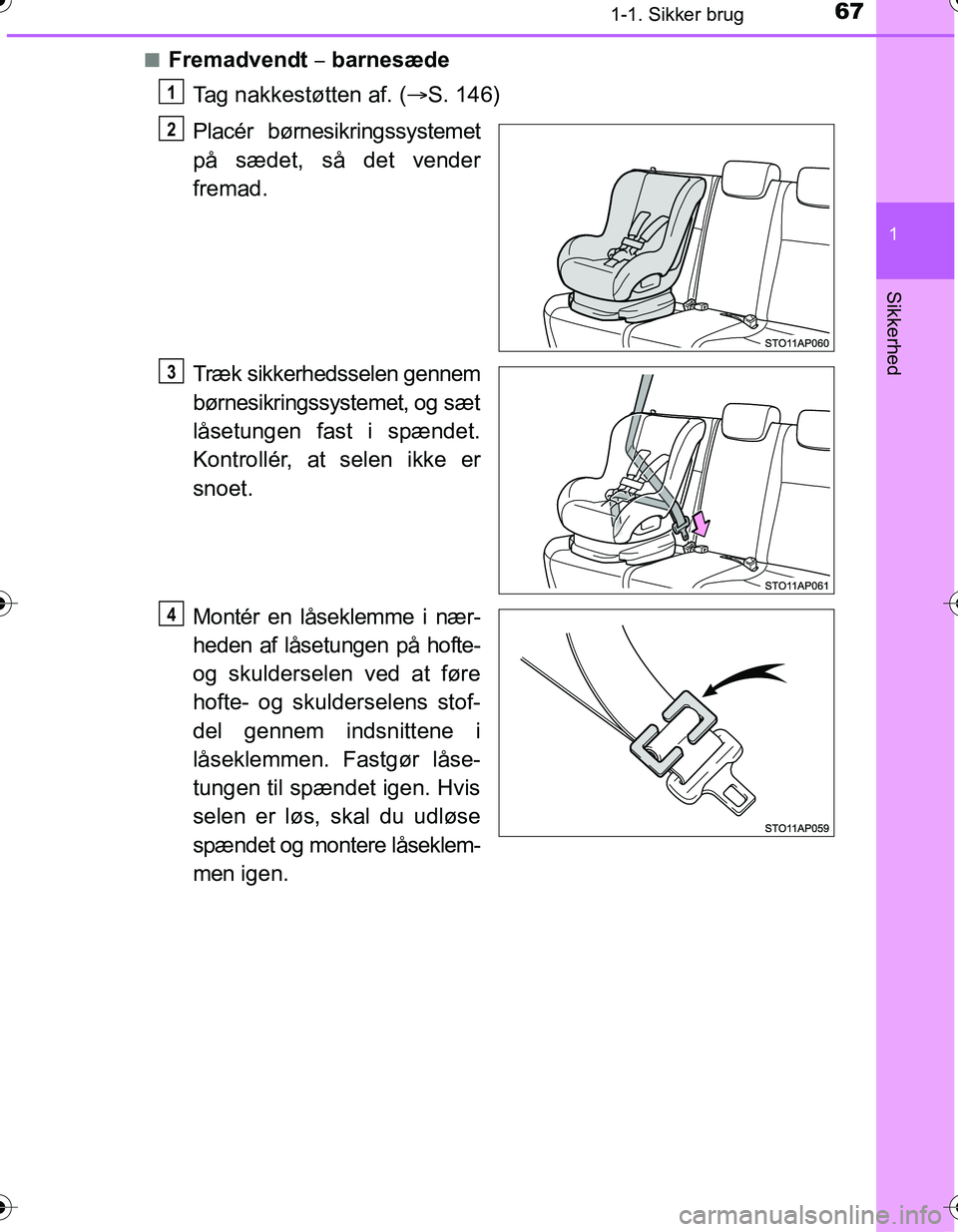 TOYOTA YARIS HATCHBACK 2016 Brugsanvisning (in Danish) 671-1. Sikker brug
1
Sikkerhed
OM52G66DKn
Fremadvendt
barnesæde
Tag nakkestøtten af. ( S. 146)
Placér børnesikringssystemet
på sædet, så det vender
fremad.
Træk sikkerhedsselen genne TOYOTA YARIS HATCHBACK 2016 Brugsanvisning (in Danish) 671-1. Sikker brug
1
Sikkerhed
OM52G66DKn
Fremadvendt
barnesæde
Tag nakkestøtten af. ( S. 146)
Placér børnesikringssystemet
på sædet, så det vender
fremad.
Træk sikkerhedsselen genne