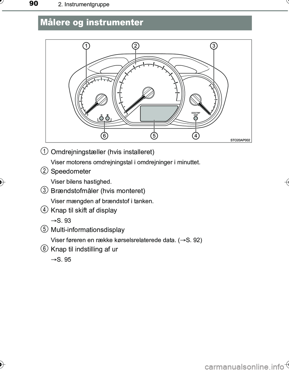TOYOTA YARIS 2016  Brugsanvisning (in Danish) 902. Instrumentgruppe
OM52G66DK
Målere og instrumenter
Omdrejningstæller (hvis installeret)
Viser motorens omdrejningstal i omdrejninger i minuttet.
Speedometer
Viser bilens hastighed.
Brændstofmå