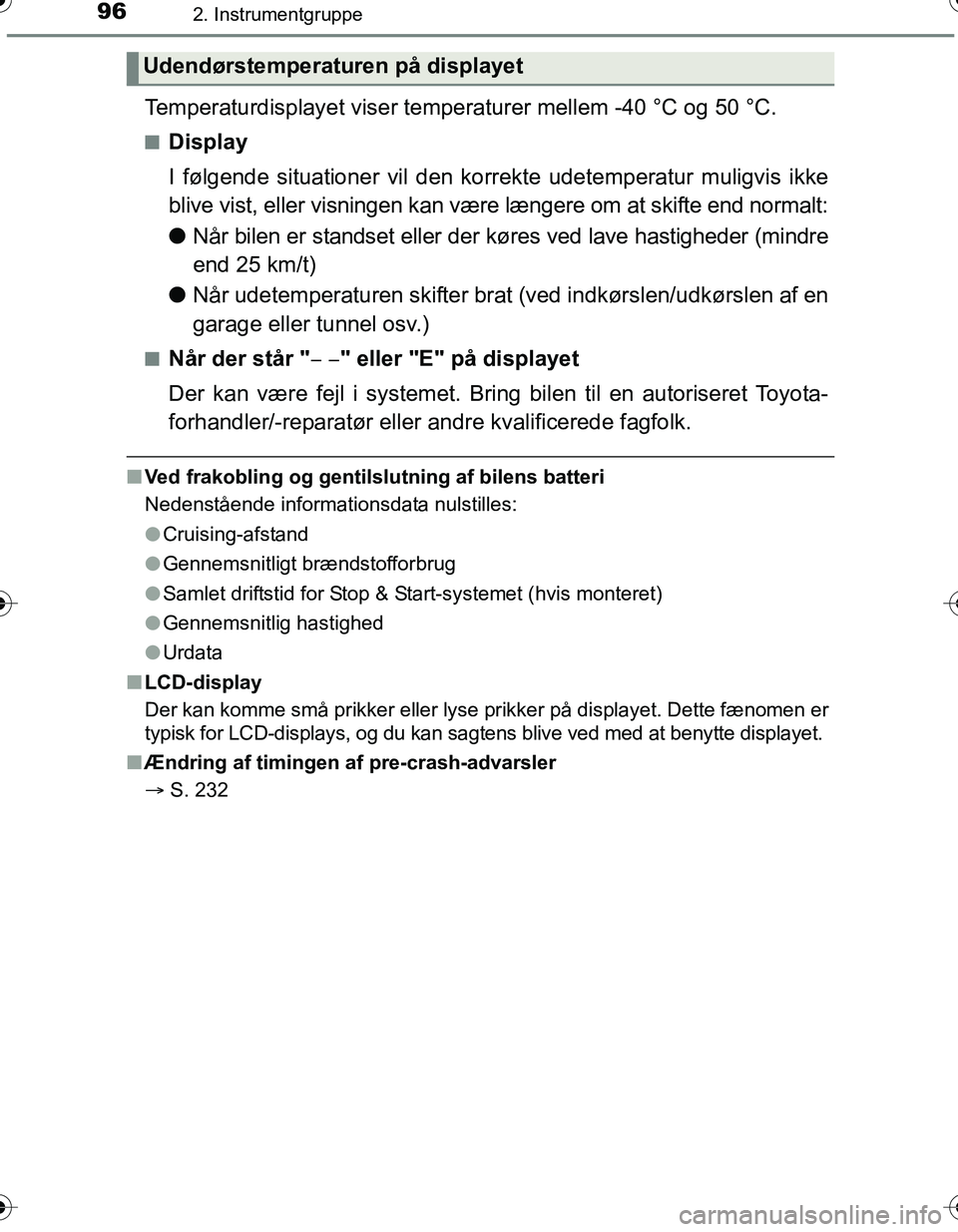 TOYOTA YARIS 2016  Brugsanvisning (in Danish) 962. Instrumentgruppe
OM52G66DK
Temperaturdisplayet viser temperaturer mellem -40 °C og 50 °C.
nDisplay
I følgende situationer vil den korrekte udetemperatur muligvis ikke
blive vist, eller visning