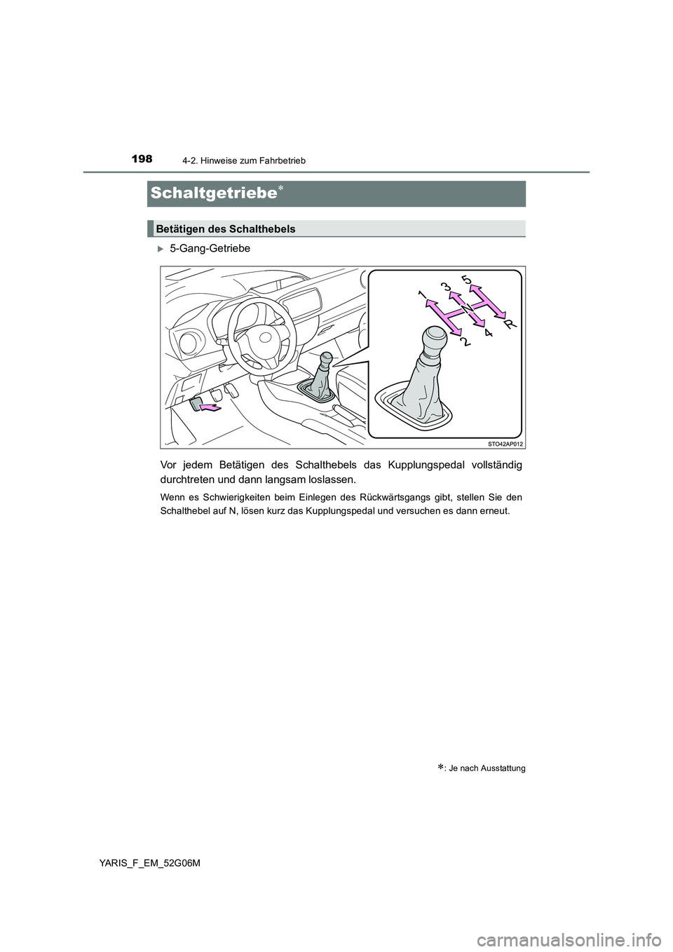 TOYOTA YARIS 2016 Betriebsanleitungen (in German) 1984-2. Hinweise zum Fahrbetrieb
YARIS_F_EM_52G06M
Schaltgetriebe
5-Gang-Getriebe
Vor jedem Betätigen des Schalthebels das Kupplungspedal vollständig
durchtreten und dann langsam loslassen. TOYOTA YARIS 2016 Betriebsanleitungen (in German) 1984-2. Hinweise zum Fahrbetrieb
YARIS_F_EM_52G06M
Schaltgetriebe
5-Gang-Getriebe
Vor jedem Betätigen des Schalthebels das Kupplungspedal vollständig
durchtreten und dann langsam loslassen.