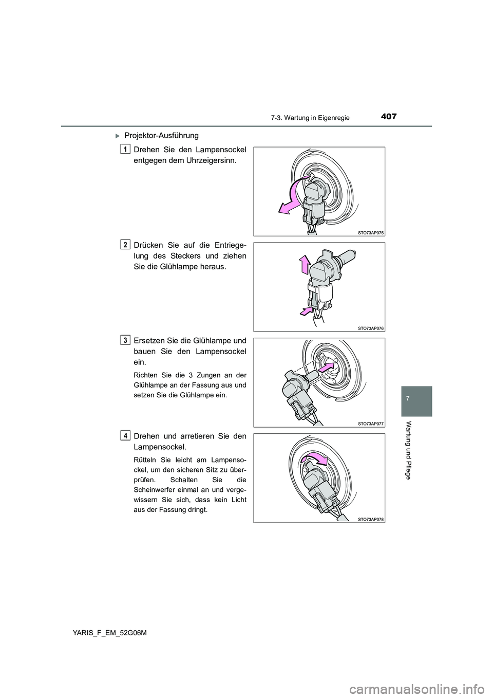 TOYOTA YARIS 2016  Betriebsanleitungen (in German) 4077-3. Wartung in Eigenregie
7
Wartung und Pflege
YARIS_F_EM_52G06M
Projektor-Ausführung 
Drehen Sie den Lampensockel 
entgegen dem Uhrzeigersinn. 
Drücken Sie auf die Entriege- 
lung des Stecke