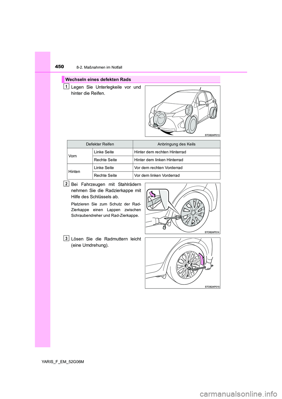 TOYOTA YARIS 2016 Betriebsanleitungen (in German) 4508-2. Maßnahmen im Notfall
YARIS_F_EM_52G06M
Legen Sie Unterlegkeile vor und
hinter die Reifen.
Bei Fahrzeugen mit Stahlrädern
nehmen Sie die Radzierkappe mit
Hilfe des Schlüssels ab.
Platzie TOYOTA YARIS 2016 Betriebsanleitungen (in German) 4508-2. Maßnahmen im Notfall
YARIS_F_EM_52G06M
Legen Sie Unterlegkeile vor und
hinter die Reifen.
Bei Fahrzeugen mit Stahlrädern
nehmen Sie die Radzierkappe mit
Hilfe des Schlüssels ab.
Platzie