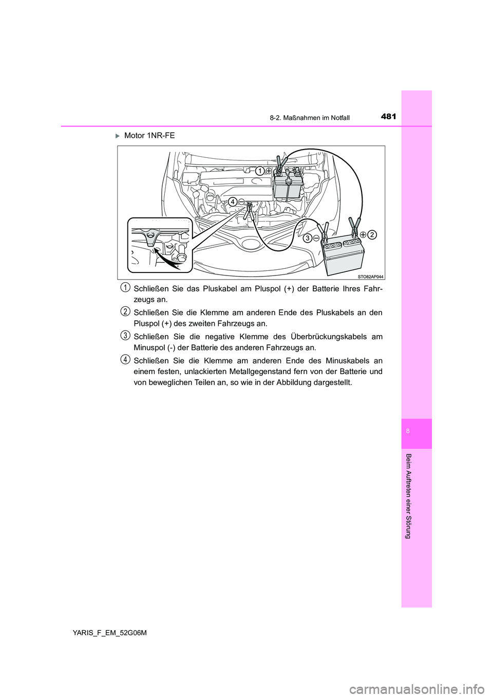 TOYOTA YARIS 2016 Betriebsanleitungen (in German) 4818-2. Maßnahmen im Notfall
8
Beim Auftreten einer Störung
YARIS_F_EM_52G06M
Motor 1NR-FE
Schließen Sie das Pluskabel am Pluspol (+) der Batterie Ihres Fahr-
zeugs an.
Schließen Sie die Kle TOYOTA YARIS 2016 Betriebsanleitungen (in German) 4818-2. Maßnahmen im Notfall
8
Beim Auftreten einer Störung
YARIS_F_EM_52G06M
Motor 1NR-FE
Schließen Sie das Pluskabel am Pluspol (+) der Batterie Ihres Fahr-
zeugs an.
Schließen Sie die Kle