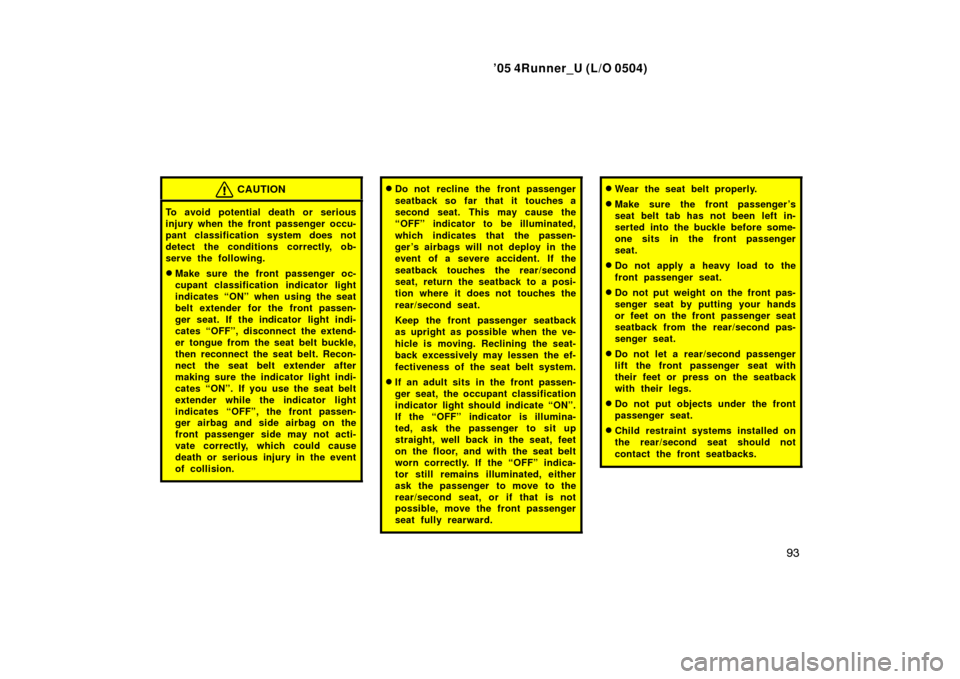 TOYOTA 4RUNNER 2005 N210 / 4.G Owners Guide ’05 4Runner_U (L/O 0504)
93
CAUTION
To avoid potential death or serious
injury when the front passenger occu-
pant classification system does not
detect the conditions correctly, ob-
serve the follo