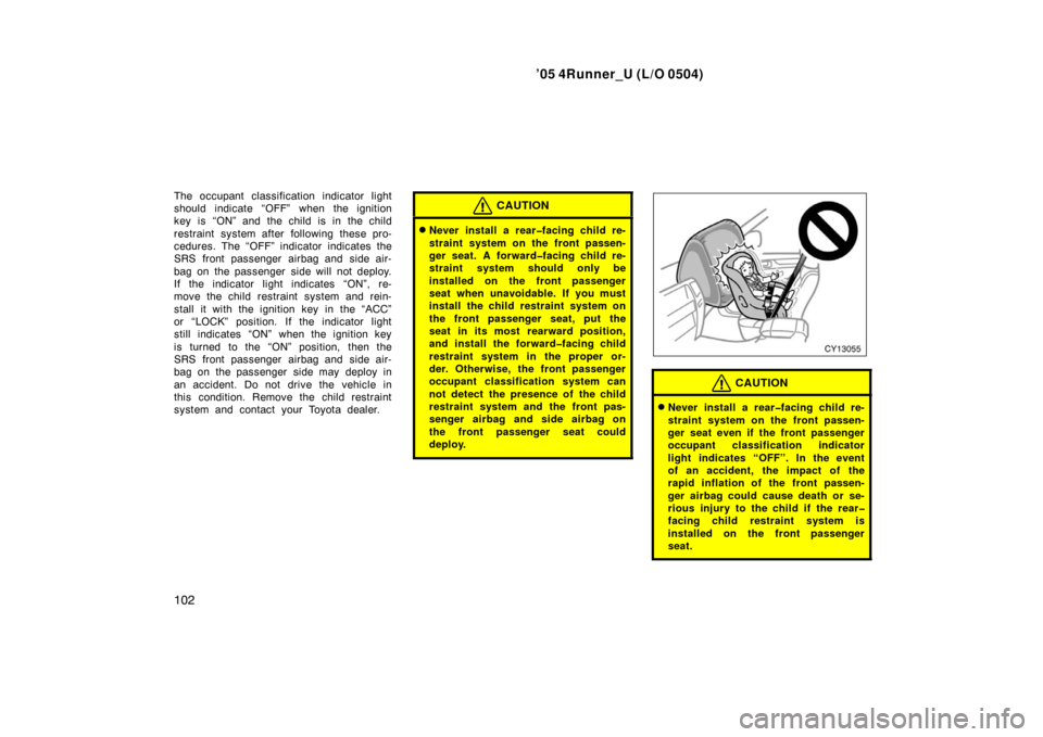 TOYOTA 4RUNNER 2005 N210 / 4.G Service Manual ’05 4Runner_U (L/O 0504)
102
The occupant classification indicator light
should indicate “OFF” when the ignition
key is “ON” and the child is in the child
restraint system after following th