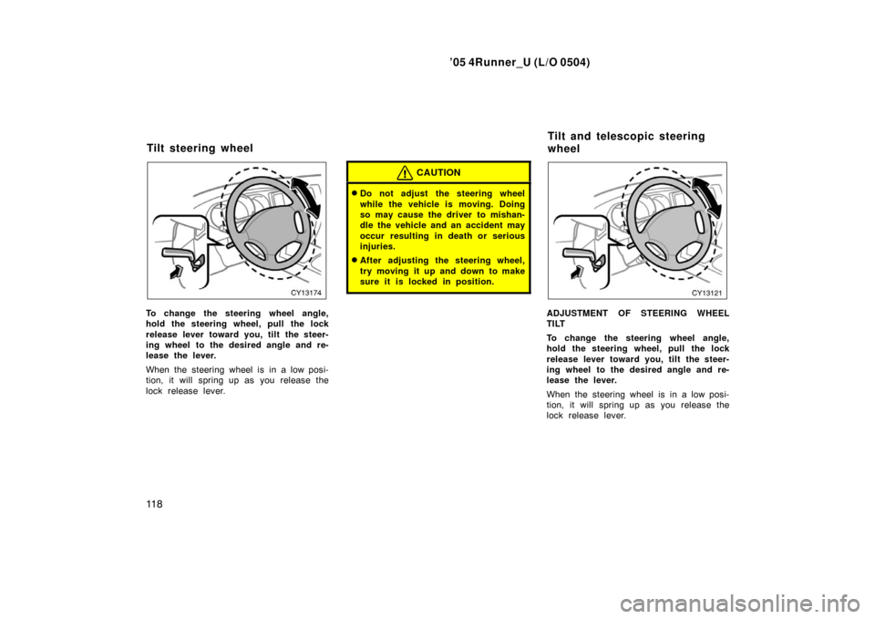 TOYOTA 4RUNNER 2005 N210 / 4.G Owners Manual ’05 4Runner_U (L/O 0504)
11 8
To change the steering wheel angle,
hold the steering wheel, pull the lock
release lever toward you, tilt the steer-
ing wheel to the desired angle and re-
lease the le