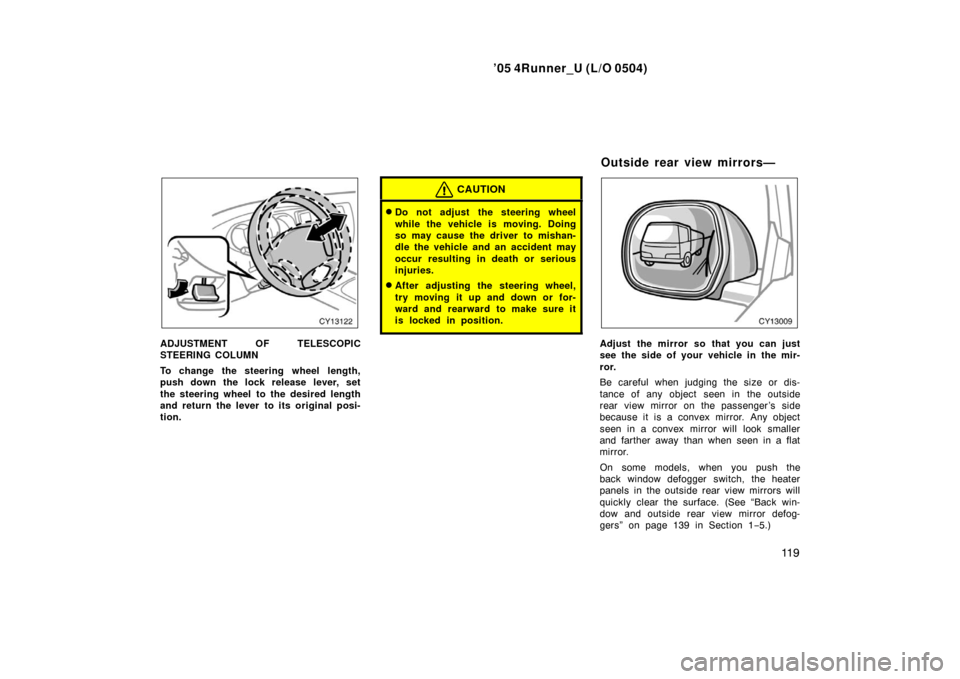 TOYOTA 4RUNNER 2005 N210 / 4.G Owners Manual ’05 4Runner_U (L/O 0504)
11 9
ADJUSTMENT OF TELESCOPIC
STEERING COLUMN
To change the steering wheel length,
push down the lock release lever, set
the steering wheel to the desired length
and return TOYOTA 4RUNNER 2005 N210 / 4.G Owners Manual ’05 4Runner_U (L/O 0504)
11 9
ADJUSTMENT OF TELESCOPIC
STEERING COLUMN
To change the steering wheel length,
push down the lock release lever, set
the steering wheel to the desired length
and return