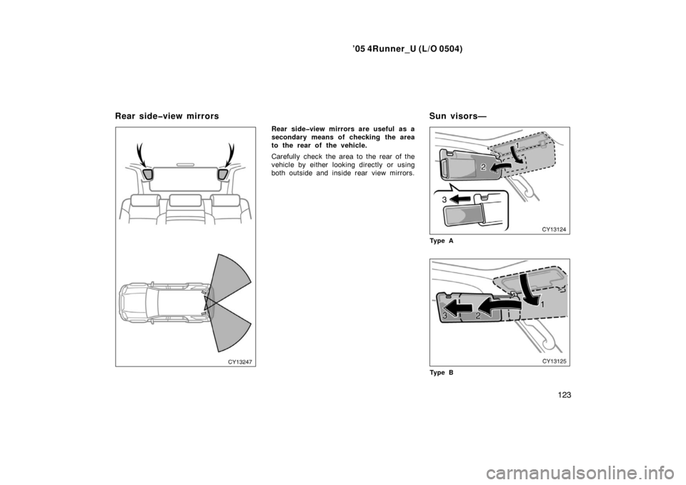 TOYOTA 4RUNNER 2005 N210 / 4.G Owners Manual ’05 4Runner_U (L/O 0504)
123
Rear side�view mirrors are useful  as a
secondary means of checking the area
to the rear of the vehicle.
Carefully check the area to the rear of the
vehicle by either lo