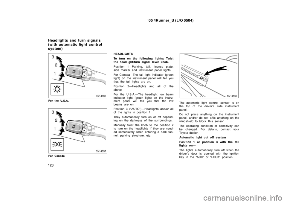 TOYOTA 4RUNNER 2005 N210 / 4.G Owners Manual ’05 4Runner_U (L/O 0504)
128
For the U.S.A.
For Canada
HEADLIGHTS
To turn on the following lights: Twist
the headlight/turn signal lever knob.
Position 1—Parking, tail, license plate,
side marker 