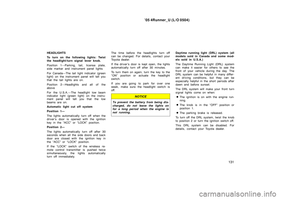 TOYOTA 4RUNNER 2005 N210 / 4.G Owners Manual ’05 4Runner_U (L/O 0504)
131
HEADLIGHTS
To turn on the following lights: Twist
the headlight/turn signal lever knob.
Position 1—Parking, tail, license plate,
side marker and instrument panel light TOYOTA 4RUNNER 2005 N210 / 4.G Owners Manual ’05 4Runner_U (L/O 0504)
131
HEADLIGHTS
To turn on the following lights: Twist
the headlight/turn signal lever knob.
Position 1—Parking, tail, license plate,
side marker and instrument panel light