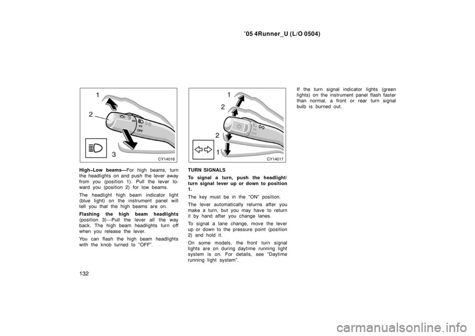 TOYOTA 4RUNNER 2005 N210 / 4.G Owners Manual ’05 4Runner_U (L/O 0504)
132
High�Low beams—For high beams, turn
the headlights on and push the lever away
from you (position 1). Pull the lever to-
ward you (position 2) for low beams.
The headli