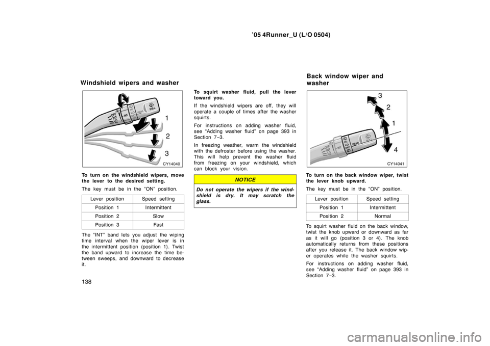TOYOTA 4RUNNER 2005 N210 / 4.G Owners Manual ’05 4Runner_U (L/O 0504)
138
To turn on the windshield wipers, move
the lever to the desired setting.
The key must be in the “ON” position.
Lever position
Speed setting
Position 1Intermittent
Po