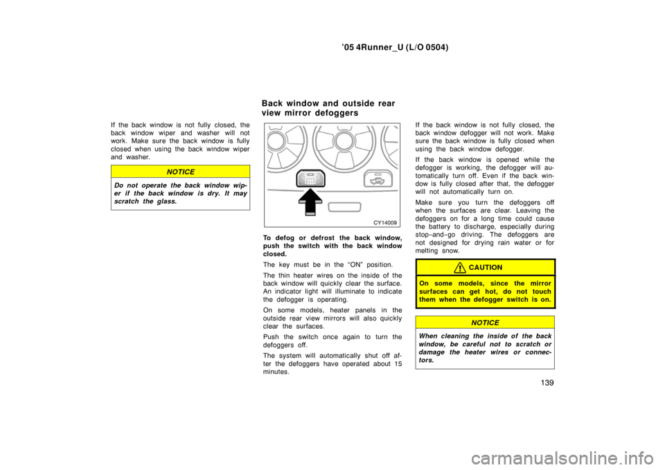 TOYOTA 4RUNNER 2005 N210 / 4.G Owners Manual ’05 4Runner_U (L/O 0504)
139
If the back window is not fully closed, the
back window wiper and washer will not
work. Make sure the back window is fully
closed when using the back window wiper
and wa TOYOTA 4RUNNER 2005 N210 / 4.G Owners Manual ’05 4Runner_U (L/O 0504)
139
If the back window is not fully closed, the
back window wiper and washer will not
work. Make sure the back window is fully
closed when using the back window wiper
and wa