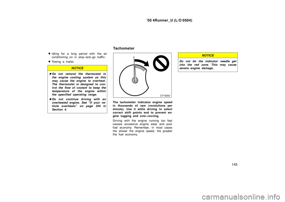 TOYOTA 4RUNNER 2005 N210 / 4.G Owners Manual ’05 4Runner_U (L/O 0504)
143

Idling for a long period with the air
conditioning on in stop
−and− go traffic.
Towing a trailer.
NOTICE
Do not remove the thermostat in
the engine cooling syste