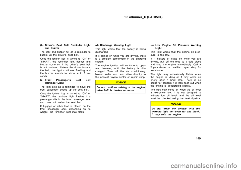 TOYOTA 4RUNNER 2005 N210 / 4.G Owners Manual ’05 4Runner_U (L/O 0504)
149
(b) Driver’s Seat Belt Reminder Light
and Buzzer
The light and buzzer act as a reminder to
buckle up the driver’s seat belt.
Once the ignition key is turned to “ON