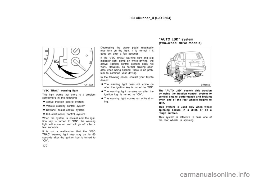 TOYOTA 4RUNNER 2005 N210 / 4.G User Guide ’05 4Runner_U (L/O 0504)
172
“VSC TRAC” warning light
This light warns that there is a problem
somewhere in the following.
Active traction control system
Vehicle stability control system
Down