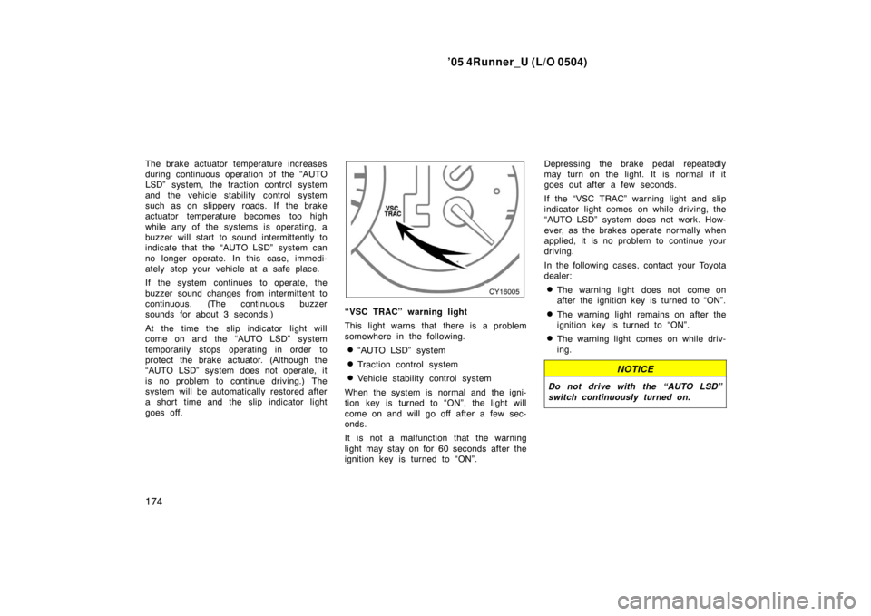 TOYOTA 4RUNNER 2005 N210 / 4.G User Guide ’05 4Runner_U (L/O 0504)
174
The brake actuator temperature increases
during continuous operation of the “AUTO
LSD” system, the traction control system
and the vehicle stability control system
s