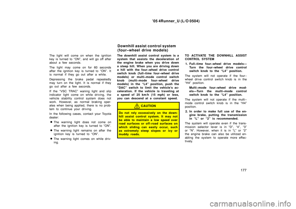 TOYOTA 4RUNNER 2005 N210 / 4.G Owners Manual ’05 4Runner_U (L/O 0504)
177
The light will come on when the ignition
key is turned to “ON”, and will go off after
about a few seconds.
The light may come on for 60 seconds
after the ignition ke