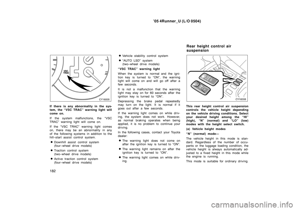 TOYOTA 4RUNNER 2005 N210 / 4.G User Guide ’05 4Runner_U (L/O 0504)
182
If there is any abnormality in the sys-
tem, the “VSC TRAC” warning light will
come on.
If the system malfunctions, the “VSC
TRAC” warning light will come on.
If