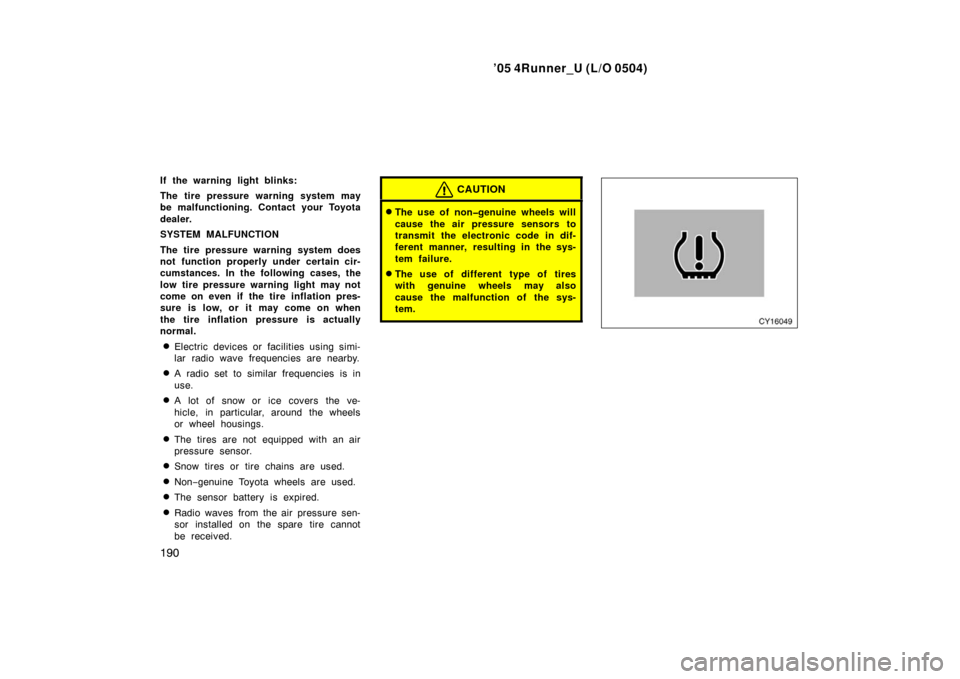 TOYOTA 4RUNNER 2005 N210 / 4.G User Guide ’05 4Runner_U (L/O 0504)
190
If the warning light blinks:
The tire pressure warning system may
be malfunctioning. Contact your Toyota
dealer.
SYSTEM MALFUNCTION
The tire pressure warning system does