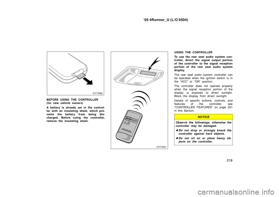 TOYOTA 4RUNNER 2005 N210 / 4.G User Guide ’05 4Runner_U (L/O 0504)
219
BEFORE USING THE CONTROLLER
(for new vehicle owners)
A battery is already set in the control-
ler with an insulating sheet, which pre-
vents the battery from being dis-
