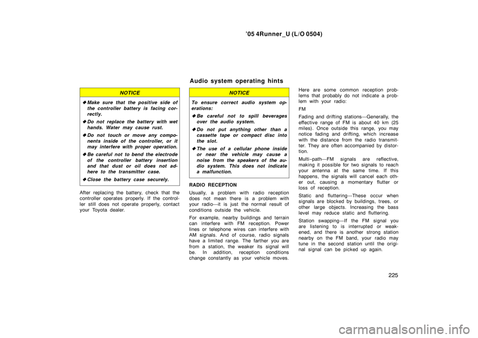 TOYOTA 4RUNNER 2005 N210 / 4.G Owners Manual ’05 4Runner_U (L/O 0504)
225
NOTICE
Make sure that the positive side of
the controller battery is  facing cor-
rectly.
 Do not replace the battery with wet
hands. Water may cause rust.
 Do not to