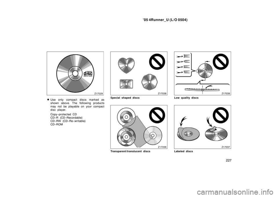 TOYOTA 4RUNNER 2005 N210 / 4.G Owners Manual ’05 4Runner_U (L/O 0504)
227
Use only  compact discs marked as
shown above. The following products
may not be playable on  your  compact
disc player.
Copy−protected CD
CD− R (CD −Recordable)
