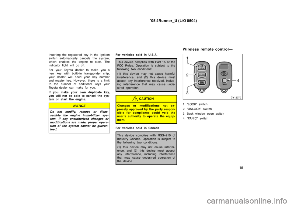 TOYOTA 4RUNNER 2005 N210 / 4.G Owners Manual ’05 4Runner_U (L/O 0504)
15
Inserting the registered key in the ignition
switch automatically cancels the system,
which enables the engine to start. The
indicator light will go off.
For your Toyota 