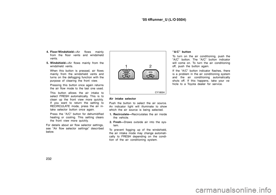 TOYOTA 4RUNNER 2005 N210 / 4.G Owners Manual ’05 4Runner_U (L/O 0504)
232
4. Floor/Windshield— Air flows mainly
from the floor vents and windshield
vents.
5. Windshield— Air flows mainly from the
windshield vents.
When this button is press TOYOTA 4RUNNER 2005 N210 / 4.G Owners Manual ’05 4Runner_U (L/O 0504)
232
4. Floor/Windshield— Air flows mainly
from the floor vents and windshield
vents.
5. Windshield— Air flows mainly from the
windshield vents.
When this button is press