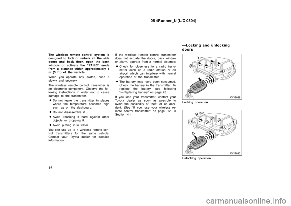 TOYOTA 4RUNNER 2005 N210 / 4.G Owners Manual ’05 4Runner_U (L/O 0504)
16
The wireless remote control system is
designed to lock or  unlock all  the side
doors and back door, open the back
window or activate the “PANIC” mode
from a distance