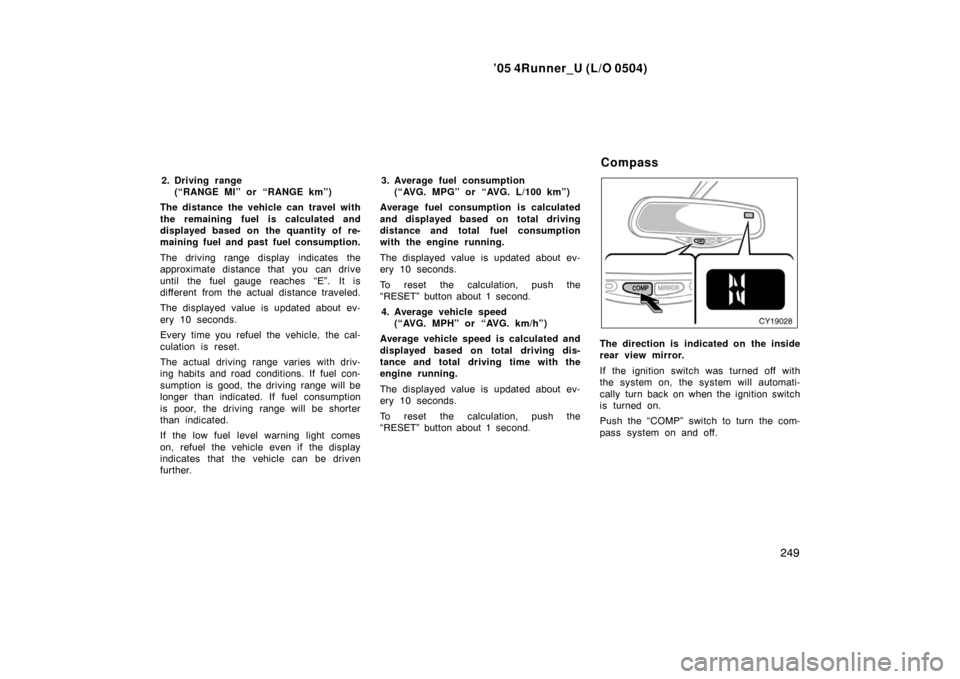 TOYOTA 4RUNNER 2005 N210 / 4.G Owners Manual ’05 4Runner_U (L/O 0504)
249
2. Driving range
(“RANGE MI” or “RANGE km”)
The distance the vehicle can travel with
the remaining fuel is calculated and
displayed based on the quantity of re-
