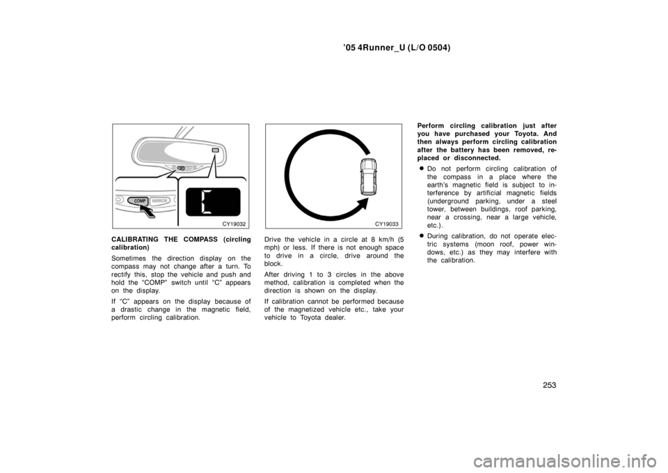 TOYOTA 4RUNNER 2005 N210 / 4.G Owners Manual ’05 4Runner_U (L/O 0504)
253
CALIBRATING THE COMPASS (circling
calibration)
Sometimes  the direction display  on the
compass may not change after a turn. To
rectify this,  stop the vehicle and push 