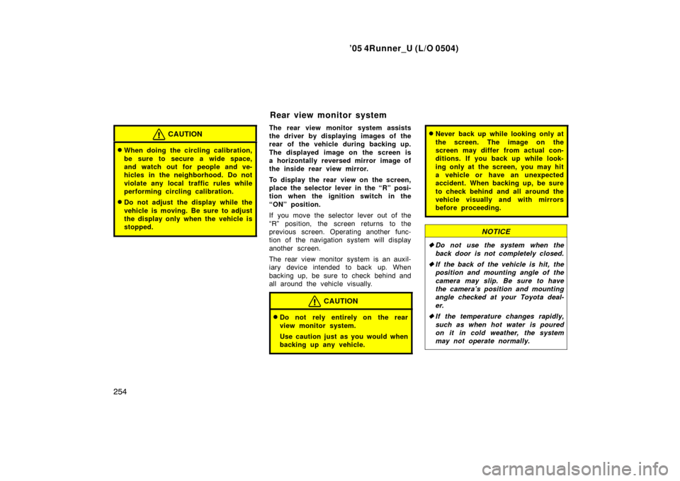 TOYOTA 4RUNNER 2005 N210 / 4.G Owners Guide ’05 4Runner_U (L/O 0504)
254
CAUTION
When doing the circling calibration,
be sure to secure a wide space,
and watch out for people and ve-
hicles in the neighborhood. Do not
violate any local traff