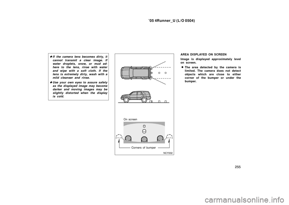 TOYOTA 4RUNNER 2005 N210 / 4.G Owners Guide ’05 4Runner_U (L/O 0504)
255
If the camera lens becomes dirty, it
cannot transmit a clear image. If
water droplets, snow, or mud ad-
here to the lens, rinse with water
and wipe with a soft cloth.  