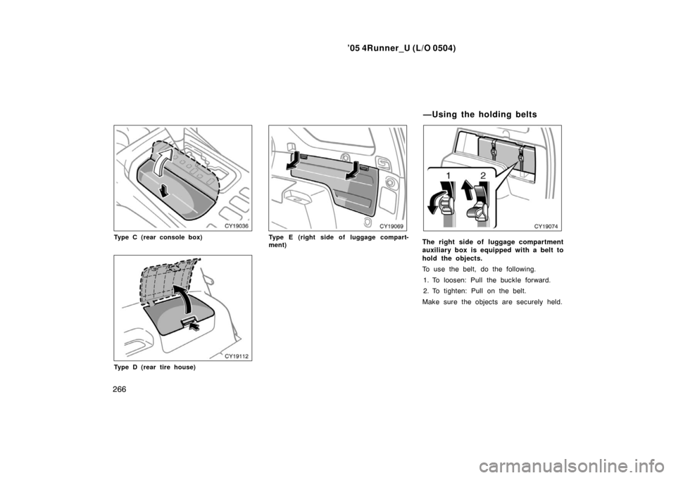TOYOTA 4RUNNER 2005 N210 / 4.G Owners Manual ’05 4Runner_U (L/O 0504)
266
Type C (rear console box)
Type D (rear tire house)
Type E (right side of luggage compart-
ment)The right side of luggage compartment
auxiliary box is equipped with a bel