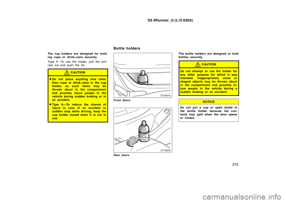 TOYOTA 4RUNNER 2005 N210 / 4.G Owners Manual ’05 4Runner_U (L/O 0504)
273
The cup holders are designed for hold-
ing cups or drink�cans securely.
Type A—To use the holder, pull the arm-
rest out and push the lid.
CAUTION
Do not place anythi