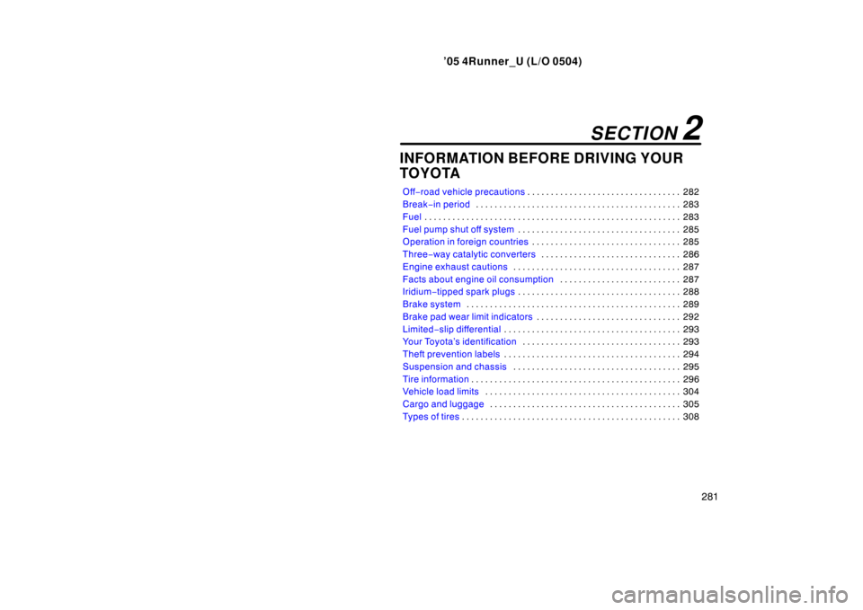 TOYOTA 4RUNNER 2005 N210 / 4.G Owners Manual ’05 4Runner_U (L/O 0504)
281
INFORMATION BEFORE DRIVING YOUR
TOYOTA
Off−road vehicle precautions 282
. . . . . . . . . . . . . . . . . . . . . . . . . . . . . . . . . 
Break −in period 283
. . .