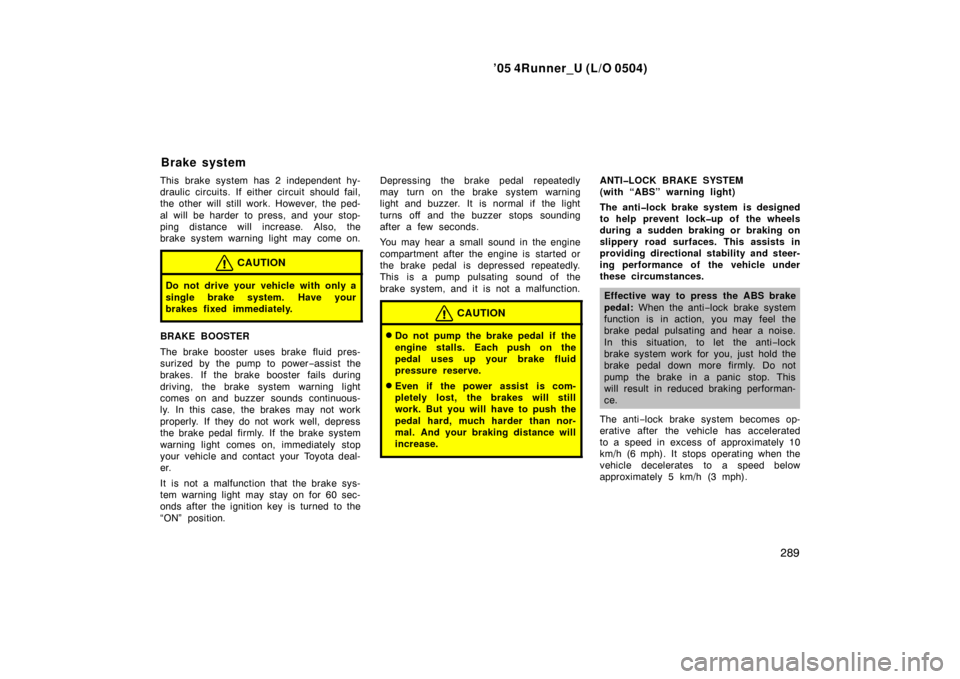 TOYOTA 4RUNNER 2005 N210 / 4.G Service Manual ’05 4Runner_U (L/O 0504)
289
This brake system has 2 independent hy-
draulic circuits. If either circuit should fail,
the other will still work. However, the ped-
al will be harder to press, and you