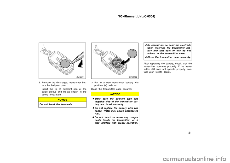 TOYOTA 4RUNNER 2005 N210 / 4.G Owners Manual ’05 4Runner_U (L/O 0504)
21
2. Remove the discharged transmitter bat-
tery by ballpoint pen.
Insert the tip of ballpoint pen at the
guide groove and lift as shown in the
above illustration.
NOTICE
D