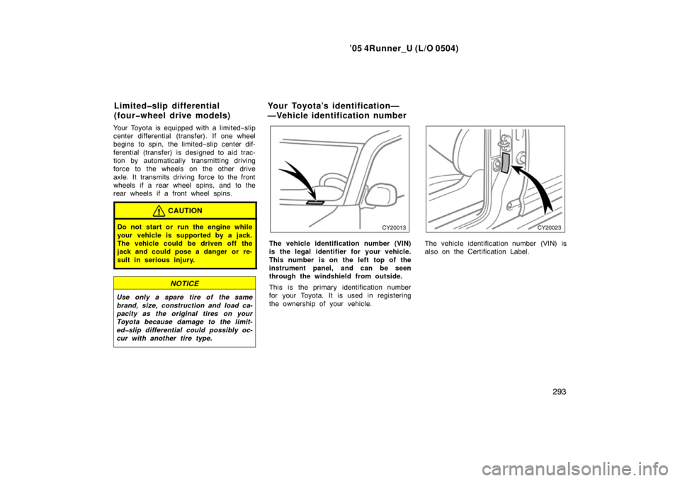 TOYOTA 4RUNNER 2005 N210 / 4.G Owners Manual ’05 4Runner_U (L/O 0504)
293
Your Toyota is equipped with a limited −slip
center differential  (transfer). If one wheel
begins to spin, the limited −slip center dif-
ferential (transfer) is desi