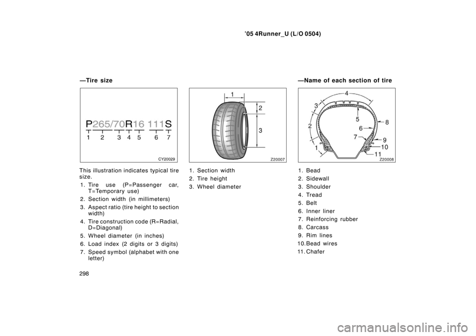 TOYOTA 4RUNNER 2005 N210 / 4.G Owners Manual ’05 4Runner_U (L/O 0504)
298
This illustration indicates typical tire
size.
1. Tire use (P=Passenger car, T=Temporary use)
2. Section width (in millimeters)
3. Aspect ratio (tire height to section w