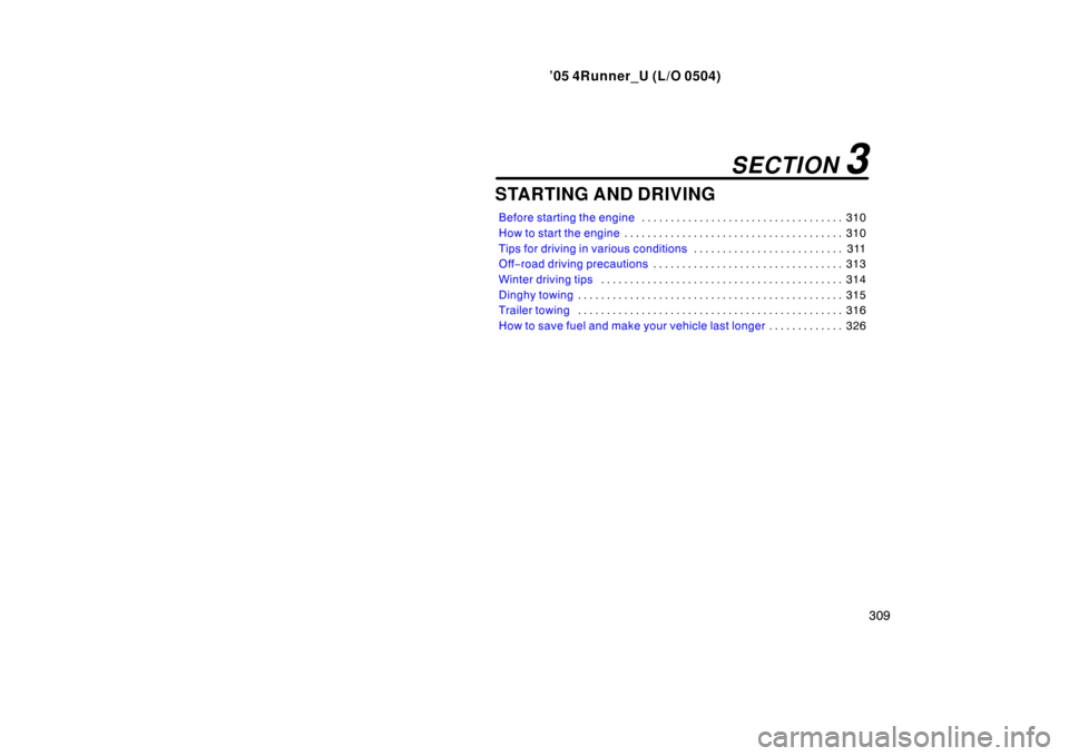TOYOTA 4RUNNER 2005 N210 / 4.G Owners Manual ’05 4Runner_U (L/O 0504)
309
STARTING AND DRIVING
Before starting the engine 310
. . . . . . . . . . . . . . . . . . . . . . . . . . . . . . . . . . . 
How to start the engine 310
. . . . . . . . . 