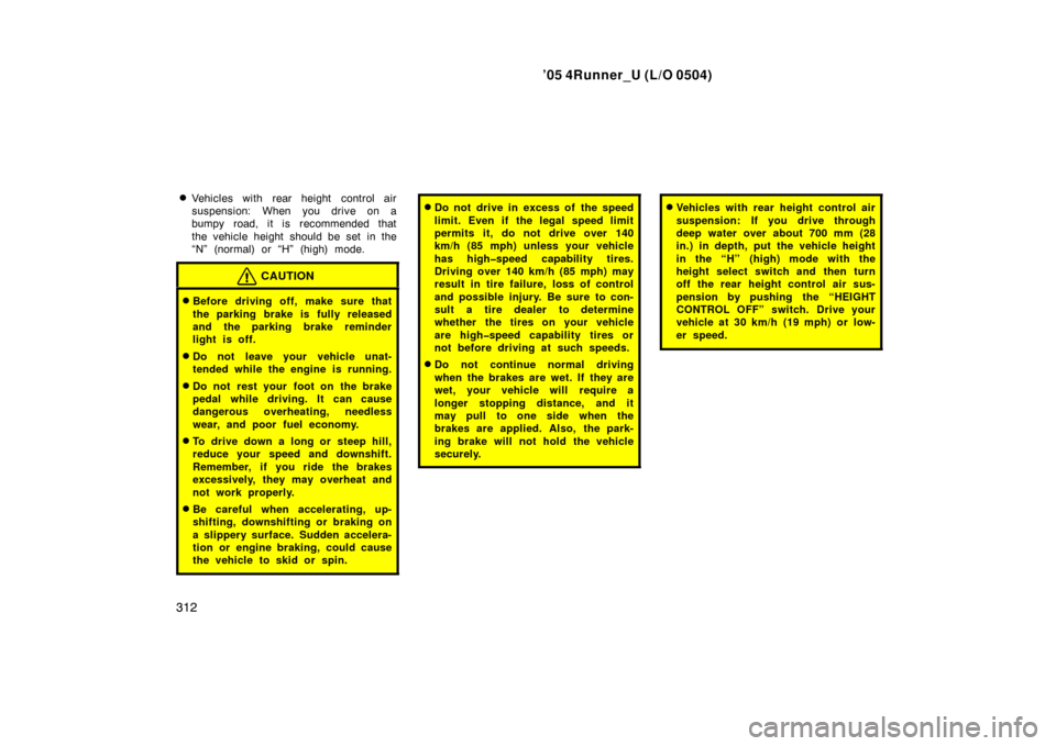 TOYOTA 4RUNNER 2005 N210 / 4.G Owners Manual ’05 4Runner_U (L/O 0504)
312
Vehicles with rear height  control air
suspension: When you drive on a
bumpy road, it is recommended that
the vehicle height should be set in the
“N” (normal) or 